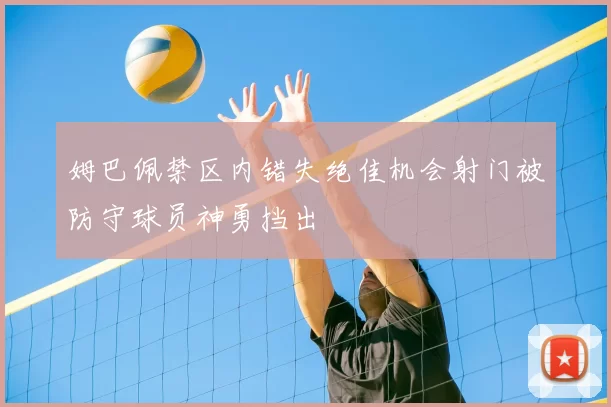 姆巴佩禁区内错失绝佳机会射门被防守球员神勇挡出
