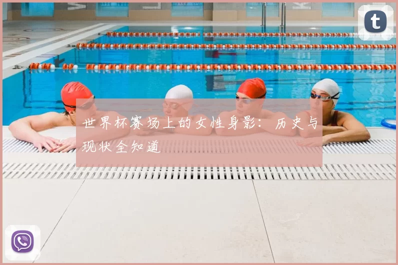 世界杯赛场上的女性身影：历史与现状全知道