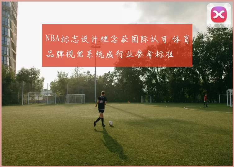 NBA标志设计理念获国际认可 体育品牌视觉系统成行业参考标准