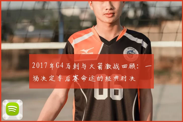 2017年G4马刺与火箭激战回顾：一场决定季后赛命运的经典对决