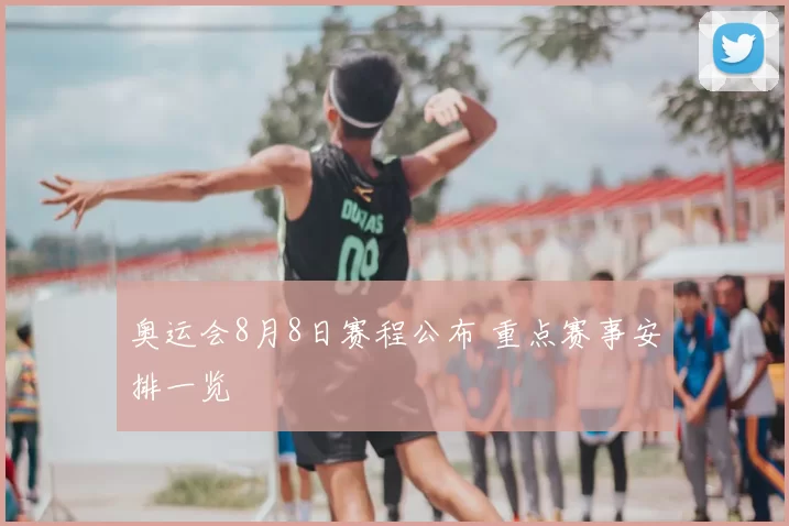 奥运会8月8日赛程公布 重点赛事安排一览
