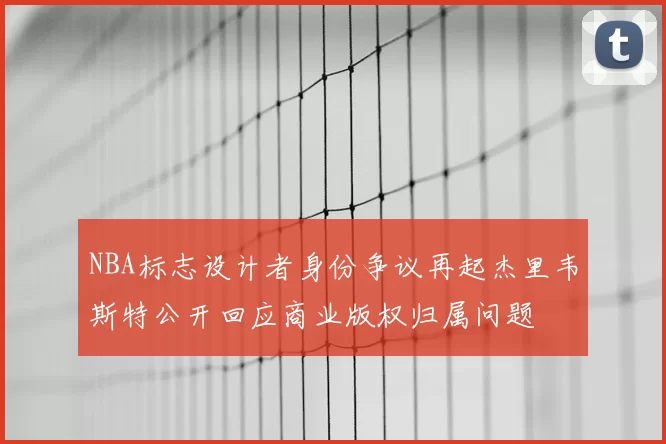 NBA标志设计者身份争议再起杰里韦斯特公开回应商业版权归属问题