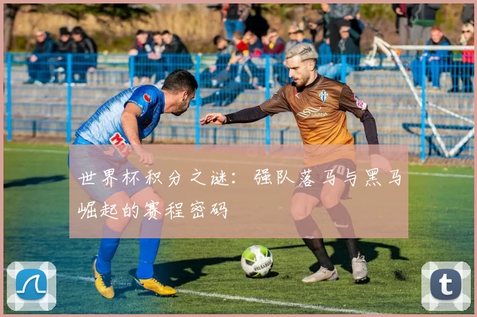 世界杯积分之谜：强队落马与黑马崛起的赛程密码