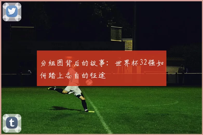 分组图背后的故事:世界杯32强如何踏上各自的征途