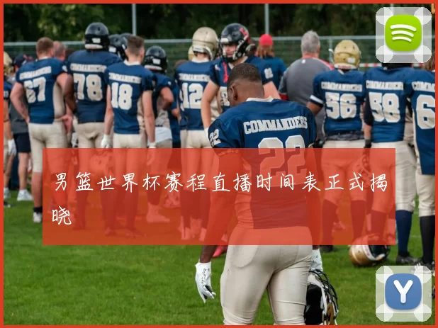 男篮世界杯赛程直播时间表正式揭晓