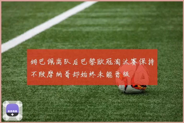 姆巴佩离队后巴黎欧冠淘汰赛保持不败摩纳哥却始终未能晋级