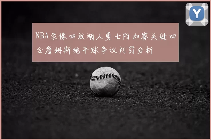 NBA录像回放湖人勇士附加赛关键回合詹姆斯绝平球争议判罚分析