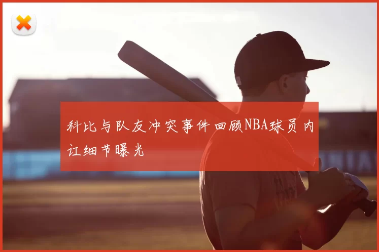 科比与队友冲突事件回顾NBA球员内讧细节曝光