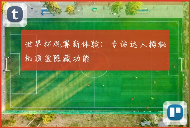 世界杯观赛新体验：专访达人揭秘机顶盒隐藏功能