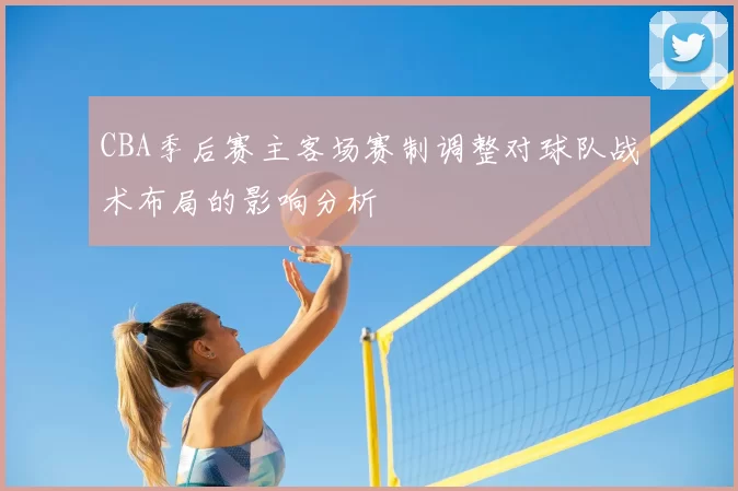 CBA季后赛主客场赛制调整对球队战术布局的影响分析