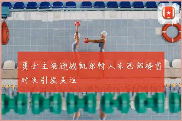 勇士主场迎战凯尔特人东西部榜首对决引发关注