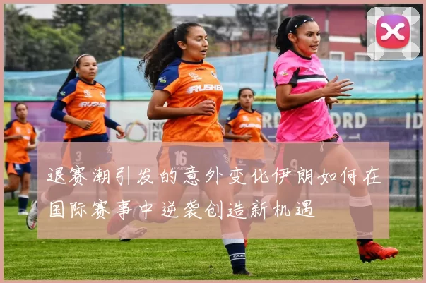 退赛潮引发的意外变化伊朗如何在国际赛事中逆袭创造新机遇