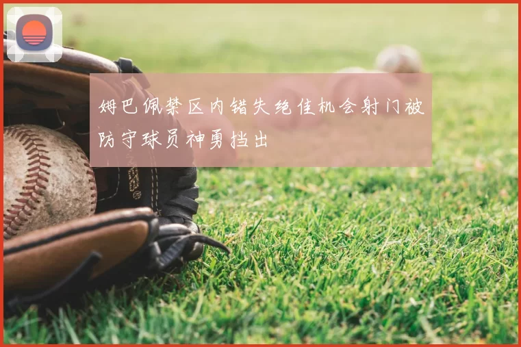 姆巴佩禁区内错失绝佳机会射门被防守球员神勇挡出