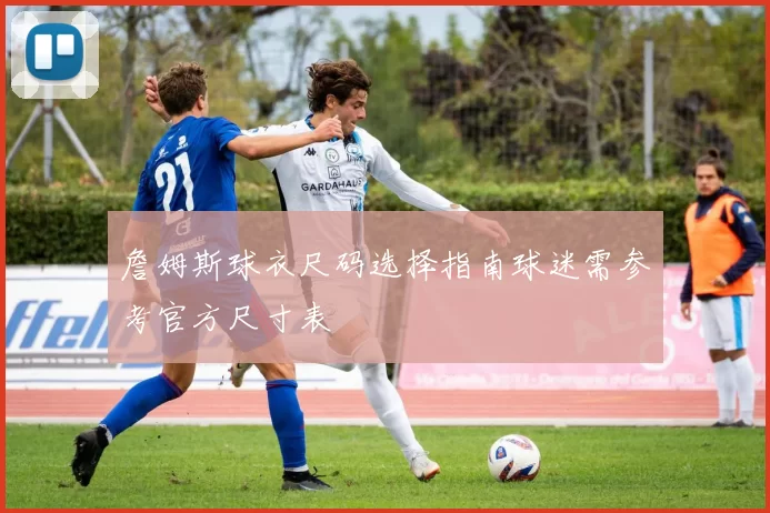 詹姆斯球衣尺码选择指南球迷需参考官方尺寸表