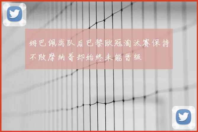 姆巴佩离队后巴黎欧冠淘汰赛保持不败摩纳哥却始终未能晋级