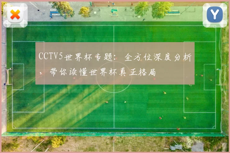 CCTV5世界杯专题：全方位深度分析，带你读懂世界杯真正格局