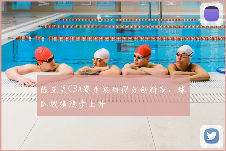 陈正昊CBA赛季场均得分创新高，球队战绩稳步上升