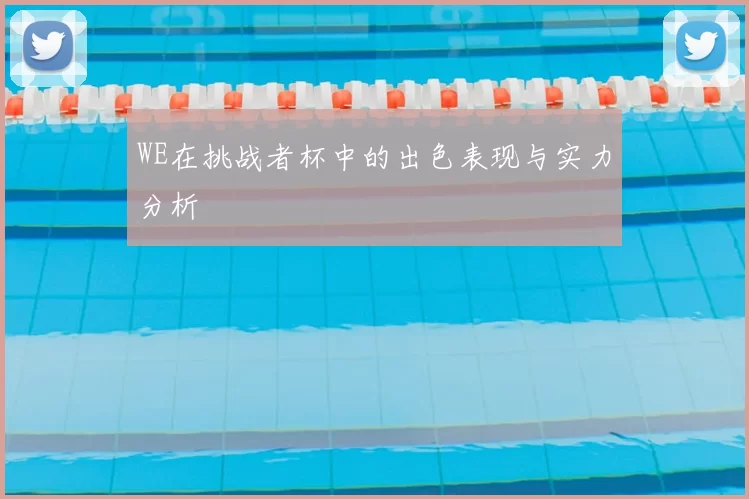WE在挑战者杯中的出色表现与实力分析