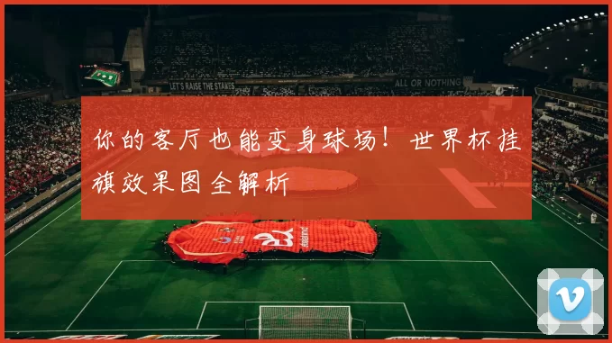 你的客厅也能变身球场！世界杯挂旗效果图全解析