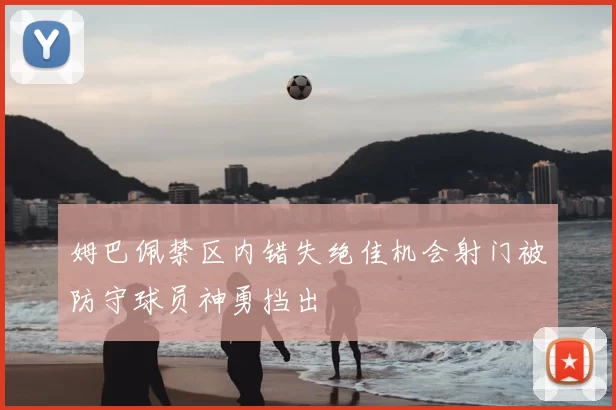 姆巴佩禁区内错失绝佳机会射门被防守球员神勇挡出