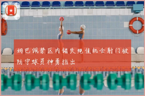 姆巴佩禁区内错失绝佳机会射门被防守球员神勇挡出