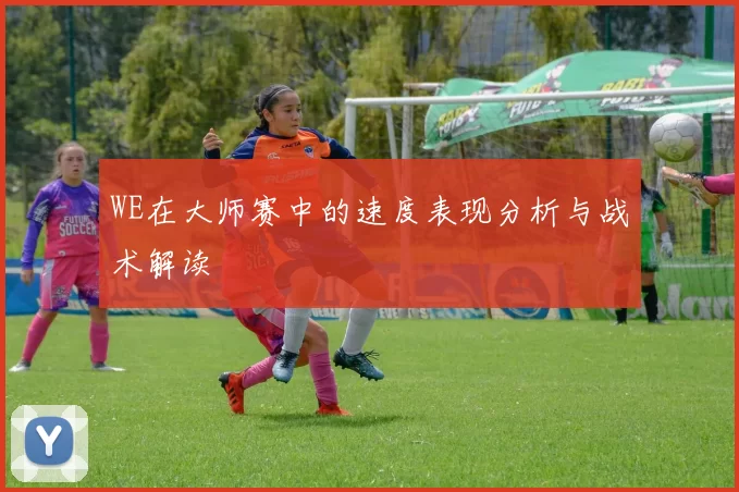 WE在大师赛中的速度表现分析与战术解读