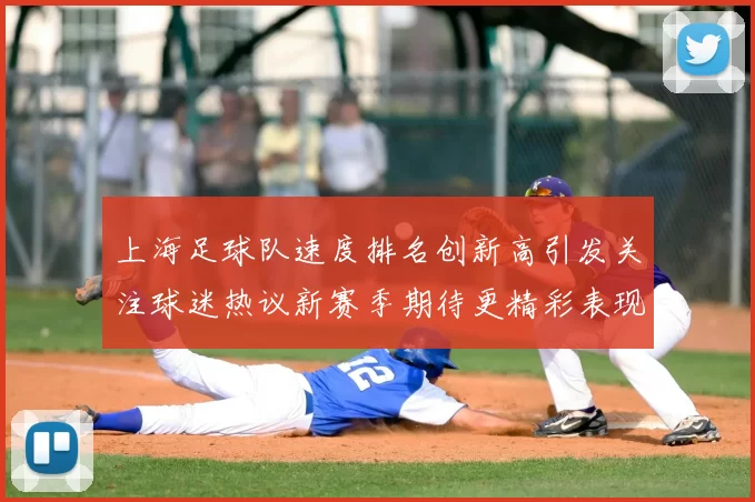 上海足球队速度排名创新高引发关注球迷热议新赛季期待更精彩表现
