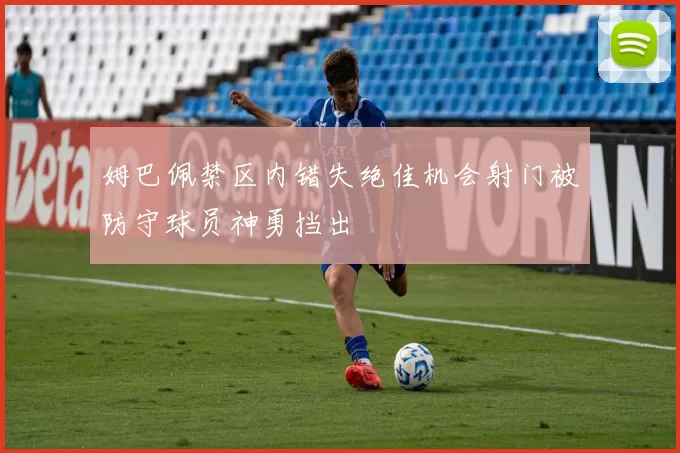 姆巴佩禁区内错失绝佳机会射门被防守球员神勇挡出