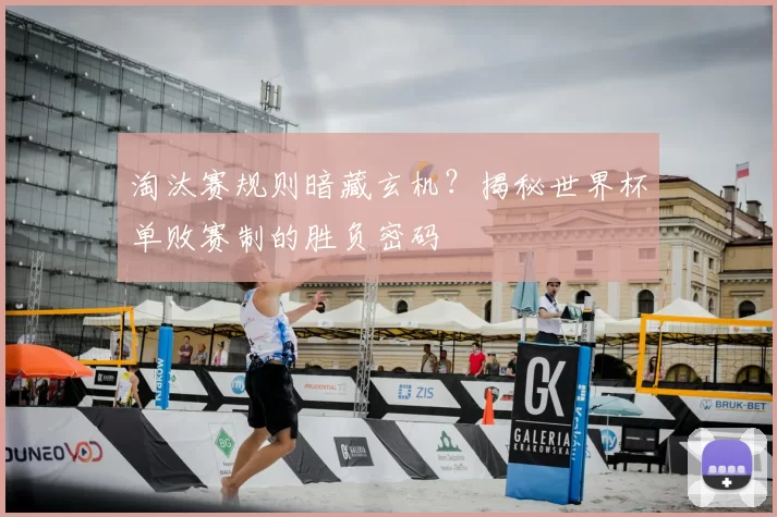 淘汰赛规则暗藏玄机?揭秘世界杯单败赛制的胜负密码