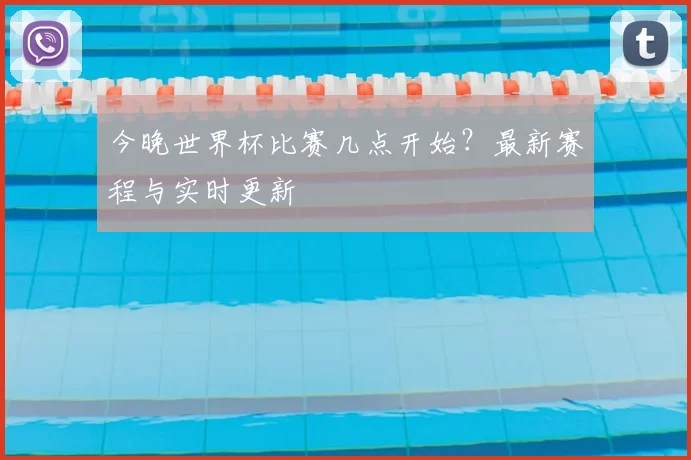 今晚世界杯比赛几点开始？最新赛程与实时更新
