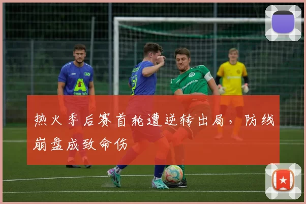 热火季后赛首轮遭逆转出局，防线崩盘成致命伤